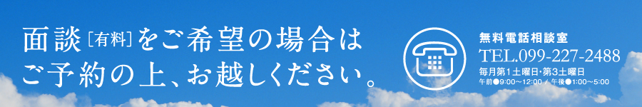 面談をご希望の場合はご予約の上、お越しください。川村法律事務所無料電話相談室TEL.099-803-2420毎月第1土曜日・第3土曜日　午前9：00-12：00　午後1：00-5：00